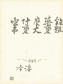 吃什么药能让弟弟变大变粗