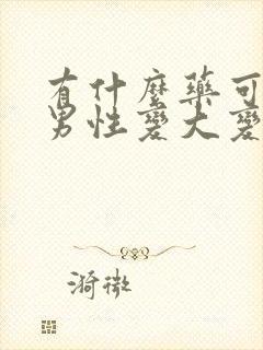 有什么药可以让男性变大变粗