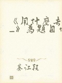 《用什么去形容_》为题目作文600字