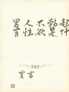 男人不勃起,没有性欲是什么原因?男人不勃…