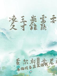 冻玉米需要煮多久才能熟