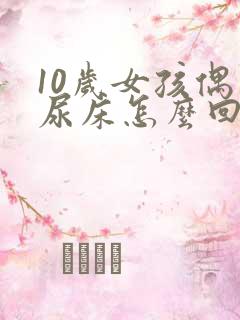 10岁女孩偶尔尿床怎么回事