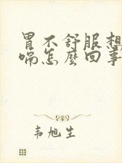 胃不舒服想吐打嗝怎么回事