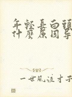 年轻长白头发是什么原因导致的?