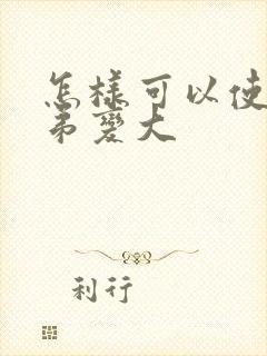 怎样可以使小弟弟变大