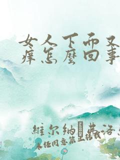 女人下面又疼又痒怎么回事