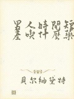 男人时间短硬度差吃什么药