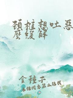 颈椎想吐恶心怎么缓解