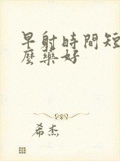 早射时间短吃什么药好