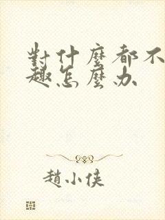 对什么都不感兴趣怎么办