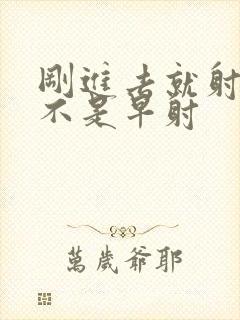 刚进去就射了是不是早射