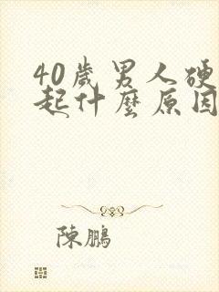 40岁男人硬不起什么原因引起的