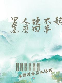 男人硬不起来是怎么回事