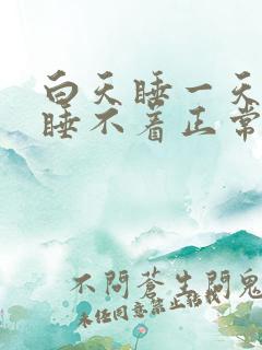 白天睡一天晚上睡不着正常吗