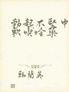 勃起不坚中途疲软吃啥药