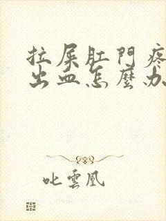 拉屎肛门疼撕裂出血怎么办