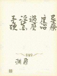 手淫过度导致不硬怎么治疗