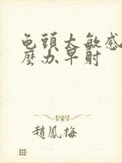 龟头太敏感了怎么办早射