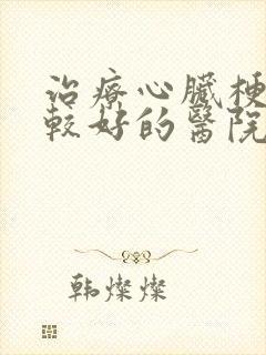 治疗心脏梗塞比较好的医院