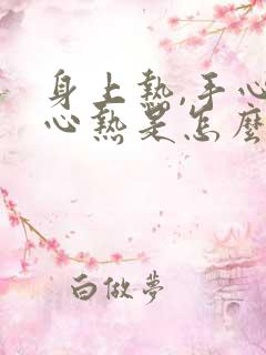 身上热,手心脚心热是怎么了