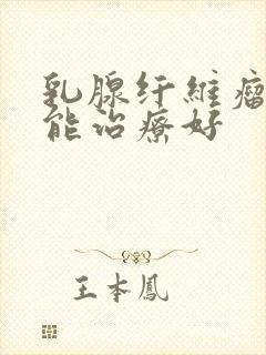 乳腺纤维瘤怎么能治疗好