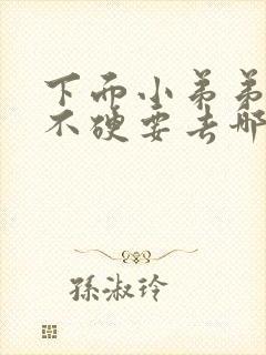 下面小弟弟硬度不硬要去哪里求医