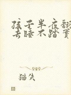 孩子半夜翻来翻去睡不踏实什么原因