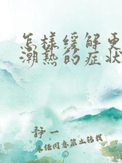 怎样缓解更年期潮热的症状