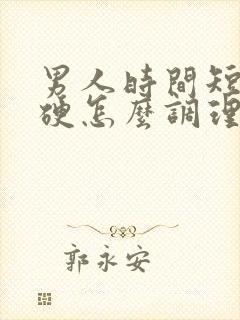 男人时间短不够硬怎么调理