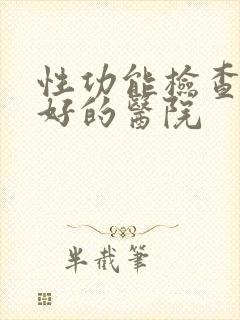 性功能检查比较好的医院