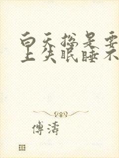 白天总是要睡晚上失眠睡不着觉