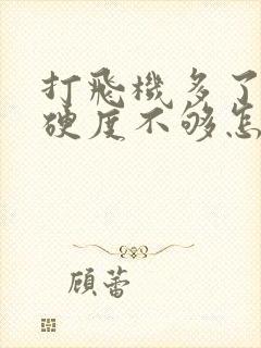 打飞机多了导致硬度不够怎么办