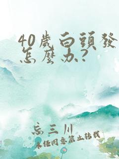 40岁白头发多怎么办?