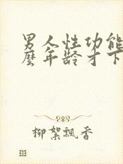 男人性功能到什么年龄才下降