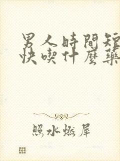 男人时间短射精快吃什么药