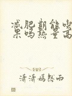 减肥期能吃牛油果吗热量高吗