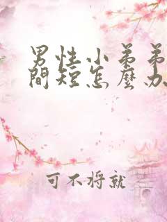 男性小弟弟小时间短怎么办