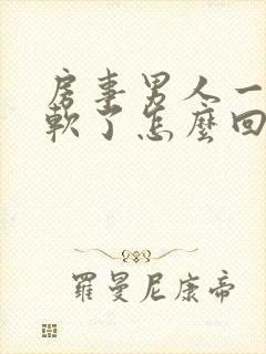 房事男人一会就软了怎么回事