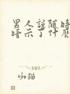 男人说随时联系暗示了什么