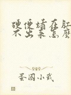 硬便堵在肛门拉不出来怎么办