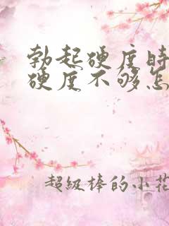 勃起硬度时间短硬度不够怎么办