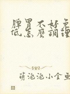 脾胃不好免疫力低怎么调理