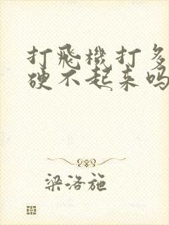 打飞机打多了会硬不起来吗