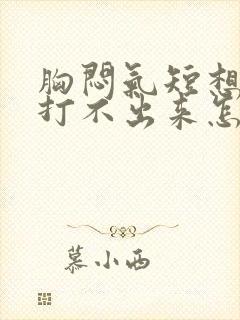 胸闷气短想打嗝打不出来怎么回事