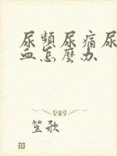 尿频尿痛尿急尿血怎么办