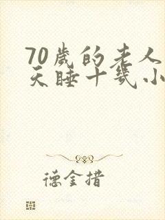 70岁的老人一天睡十几小时正常吗