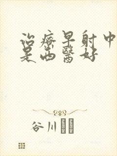 治疗早射中医还是西医好