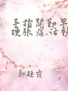 手指关节早晨僵硬胀痛,活动一下手指就好了