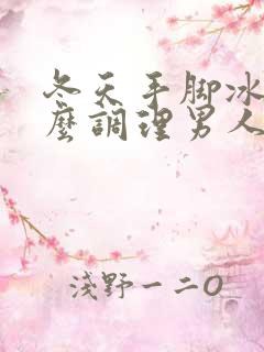 冬天手脚冰凉怎么调理男人