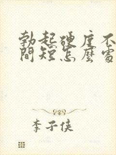 勃起硬度不够时间短怎么处理